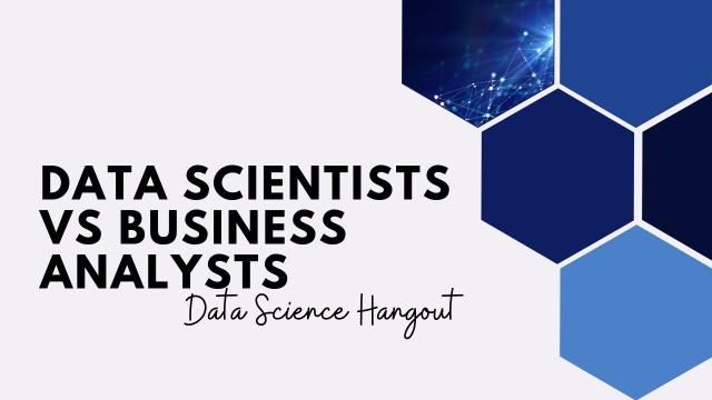 Data Scientists vs. Business Analysts | Data Science Hangout Highlights