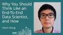 Adam Wang - Why You Should Think Like an End-to-end Data Scientist, and How